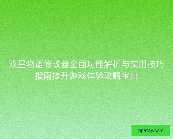 双星物语修改器全面功能解析与实用技巧指南提升游戏体验攻略宝典